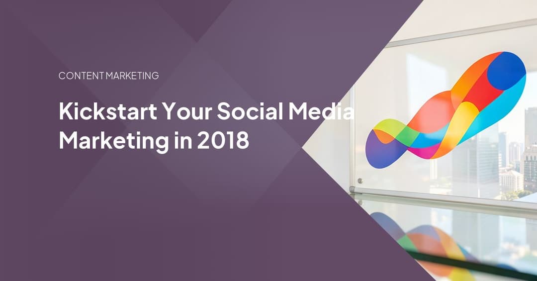 Kickstart Your Social Media Marketing in 2018