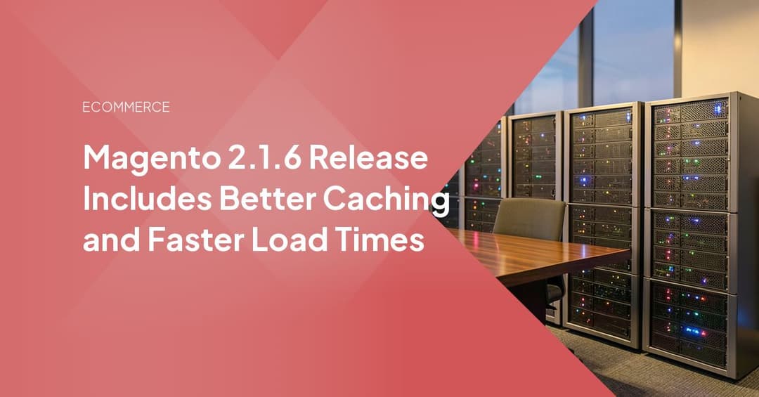 Magento 2.1.6 Release Includes Better Caching and Faster Load Times